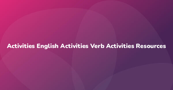 Activities English Activities Verb Activities Resources
