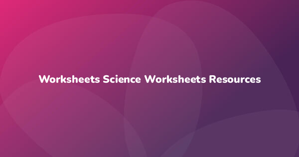 Worksheets Science Worksheets Resources
